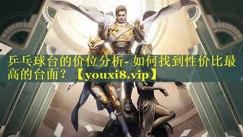 乒乓球台的价位分析- 如何找到性价比最高的台面？