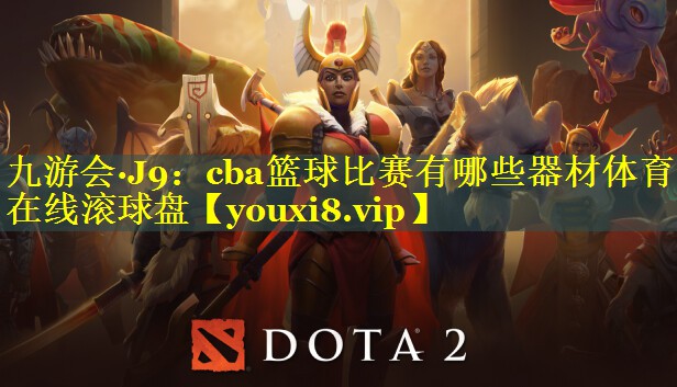 九游会·J9：cba篮球比赛有哪些器材体育在线滚球盘