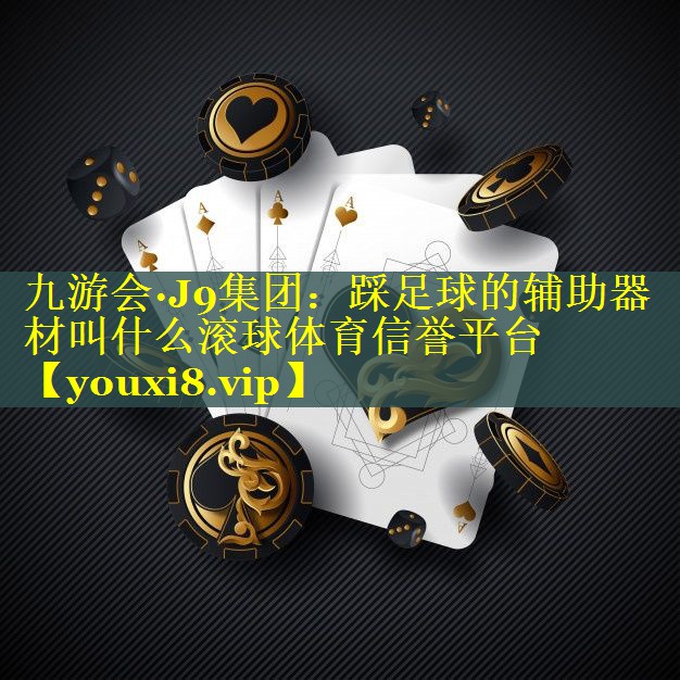 九游会·J9集团：踩足球的辅助器材叫什么滚球体育信誉平台