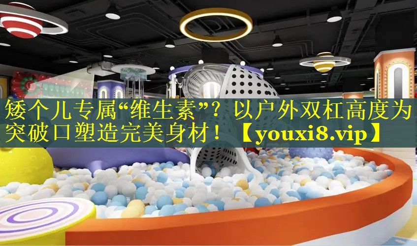 矮个儿专属“维生素”？以户外双杠高度为突破口塑造完美身材！
