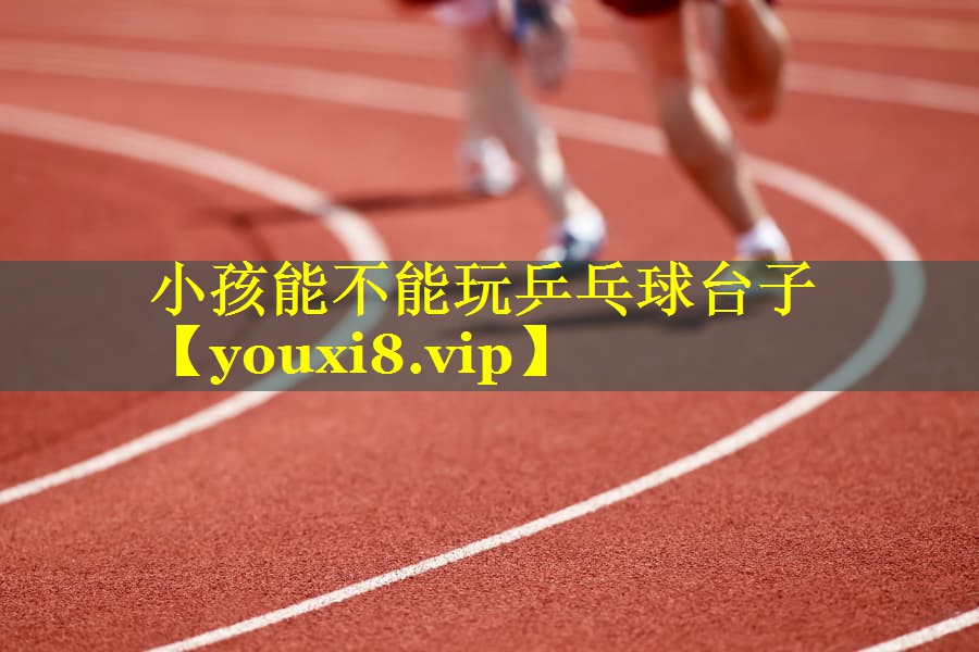 小孩能不能玩乒乓球台子
