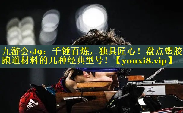 九游会·J9：千锤百炼，独具匠心！盘点塑胶跑道材料的几种经典型号！