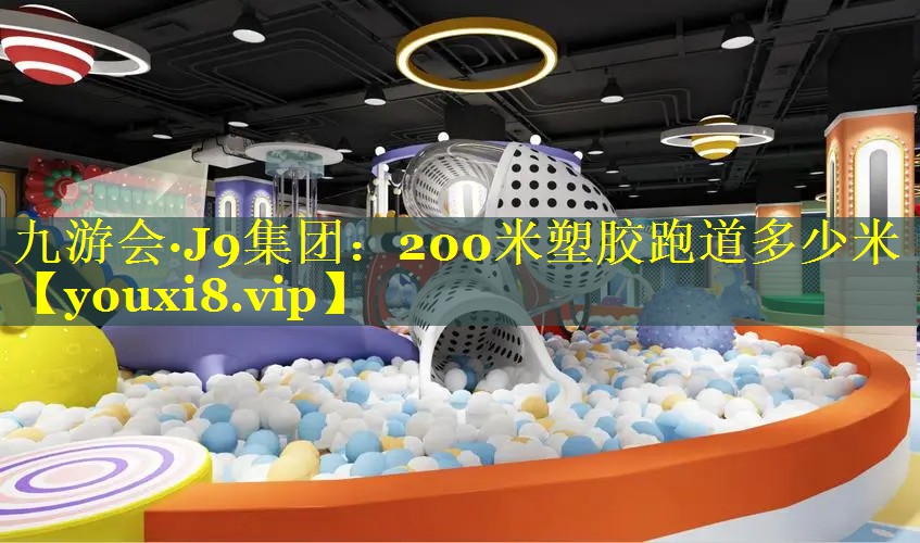 九游会·J9集团：200米塑胶跑道多少米