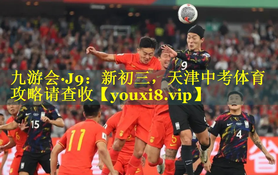 九游会·J9：新初三，天津中考体育攻略请查收