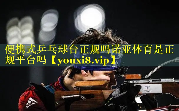 便携式乒乓球台正规吗诺亚体育是正规平台吗