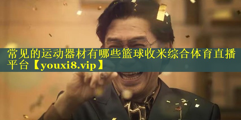 常见的运动器材有哪些篮球收米综合体育直播平台