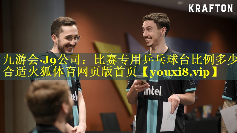 九游会·J9公司：比赛专用乒乓球台比例多少合适火狐体育网页版首页