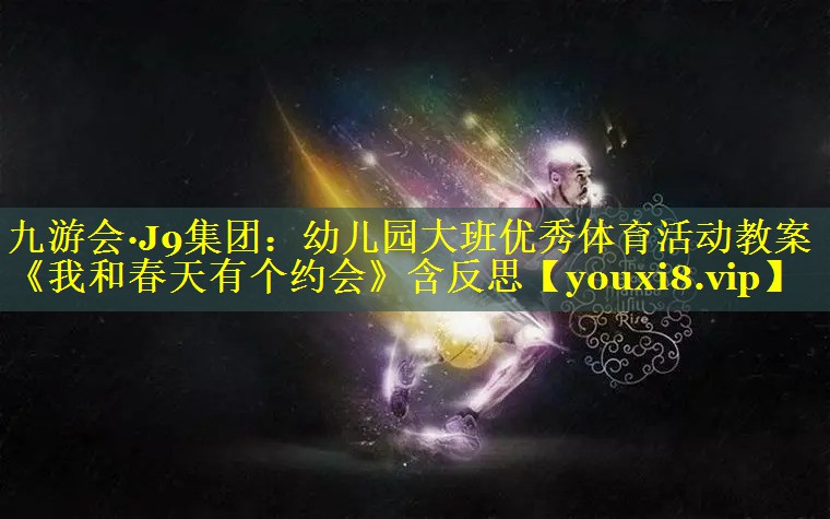 九游会·J9集团：幼儿园大班优秀体育活动教案《我和春天有个约会》含反思