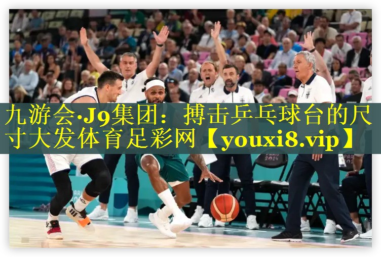 九游会·J9集团：搏击乒乓球台的尺寸大发体育足彩网
