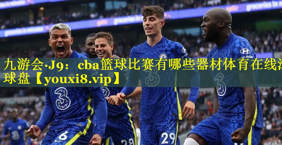 九游会·J9：cba篮球比赛有哪些器材体育在线滚球盘