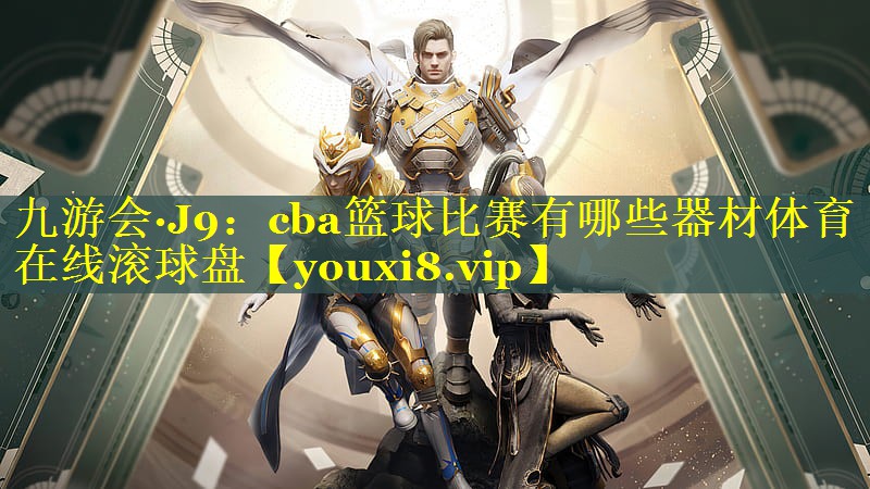 九游会·J9：cba篮球比赛有哪些器材体育在线滚球盘