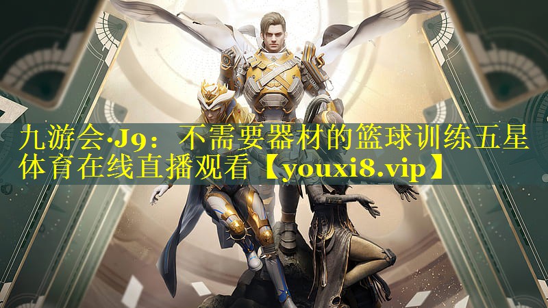 九游会·J9：不需要器材的篮球训练五星体育在线直播观看