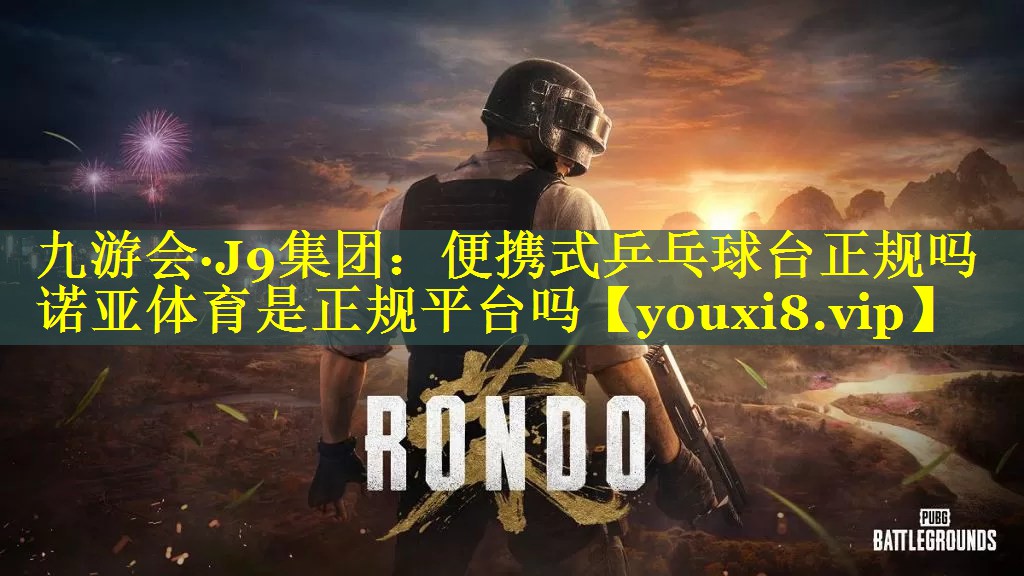 九游会·J9集团：便携式乒乓球台正规吗诺亚体育是正规平台吗