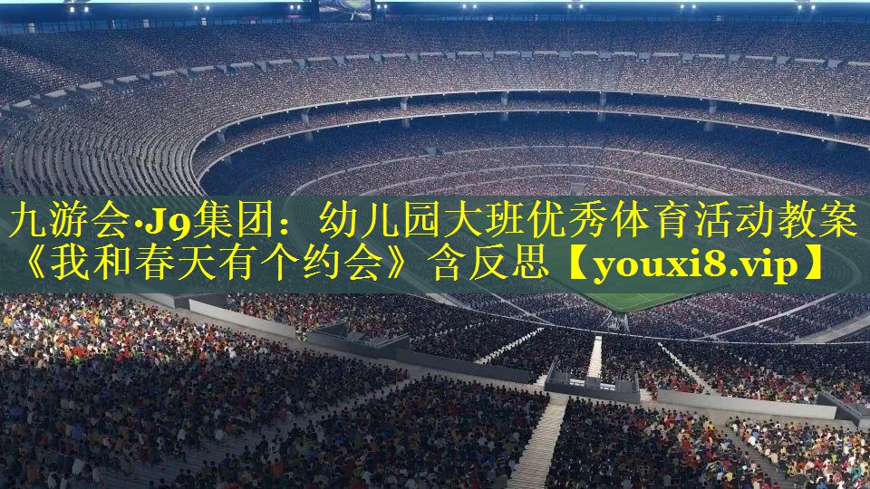 九游会·J9集团：幼儿园大班优秀体育活动教案《我和春天有个约会》含反思