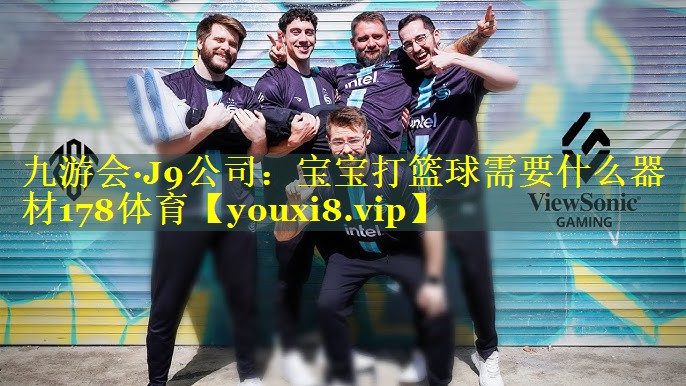 九游会·J9公司：宝宝打篮球需要什么器材178体育