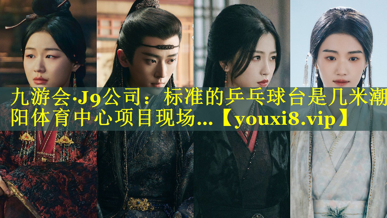 九游会·J9公司：标准的乒乓球台是几米潮阳体育中心项目现场…