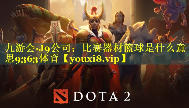 九游会·J9公司：比赛器材篮球是什么意思9363体育