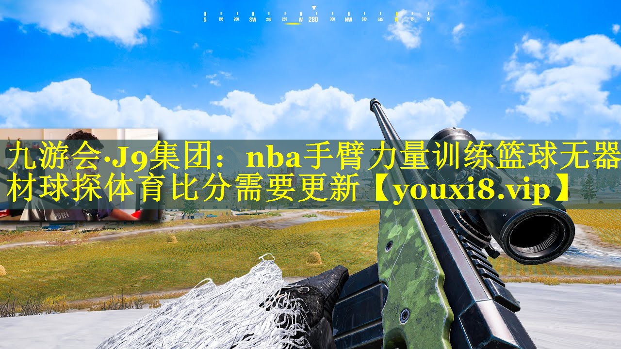九游会·J9集团：nba手臂力量训练篮球无器材球探体育比分需要更新