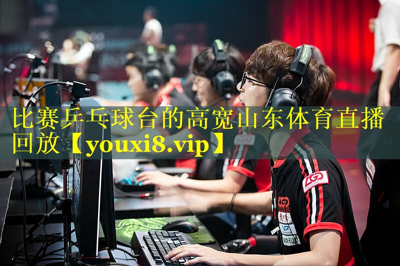 比赛乒乓球台的高宽山东体育直播回放