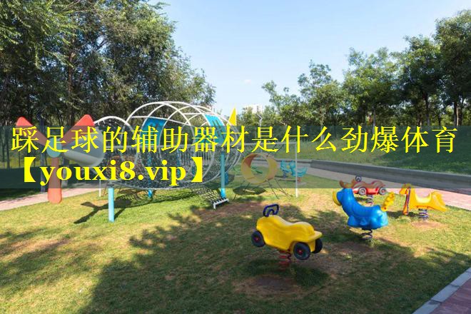 踩足球的辅助器材是什么劲爆体育