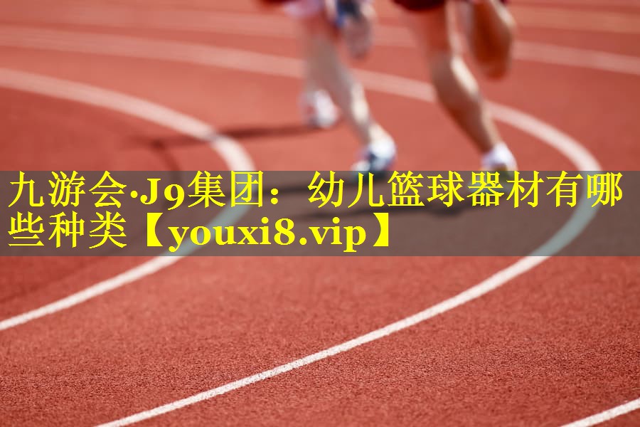 九游会·J9集团：幼儿篮球器材有哪些种类