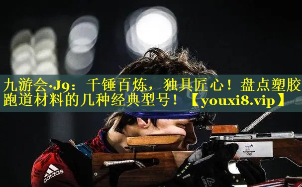 千锤百炼，独具匠心！盘点塑胶跑道材料的几种经典型号！