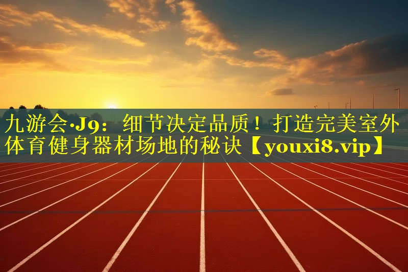 细节决定品质！打造完美室外体育健身器材场地的秘诀